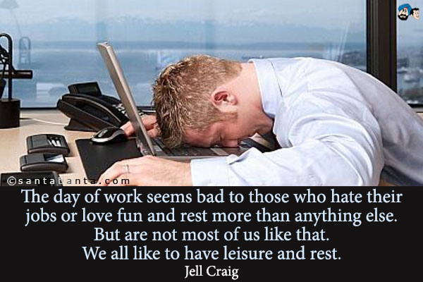 The day of work seems bad to those who hate their jobs or love fun and rest more than anything else. But are not most of us like that. We all like to have leisure and rest.