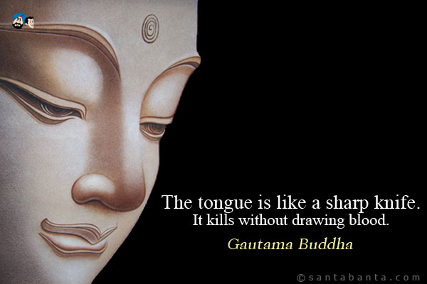 The tongue is like a sharp knife. It kills without drawing blood.