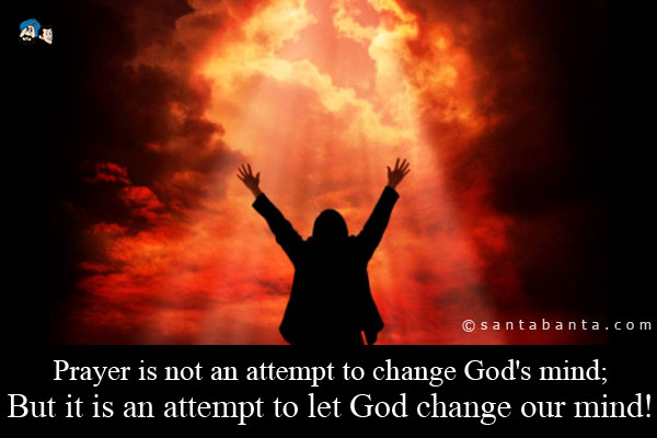 Prayer is not an attempt to change God's mind;<br />
But it is an attempt to let God change our mind!