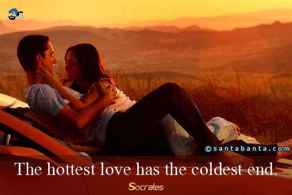 The hottest love has the coldest end.
