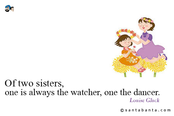 Of two sisters, one is always the watcher, one the dancer.