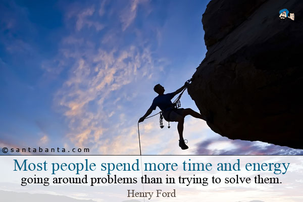 Most people spend more time and energy going around problems than in trying to solve them.