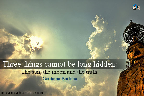 Three things cannot be long hidden: The sun, the moon and the truth.