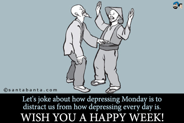 Let's joke about how depressing Monday is to distract us from how depressing every day is.<br />
Wish you a happy week!