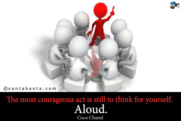 The most courageous act is still to think for yourself. Aloud.

