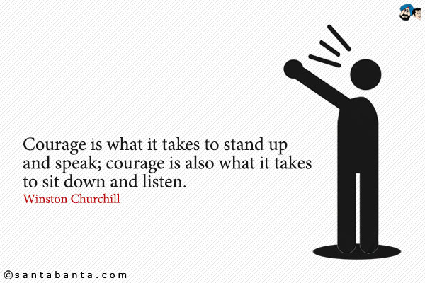 Courage is what it takes to stand up and speak; courage is also what it takes to sit down and listen. 

