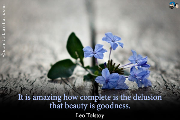 It is amazing how complete is the delusion that beauty is goodness. 

