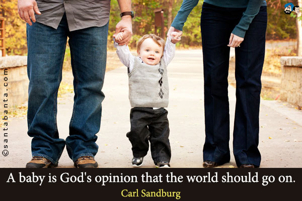 A baby is God's opinion that the world should go on.`

