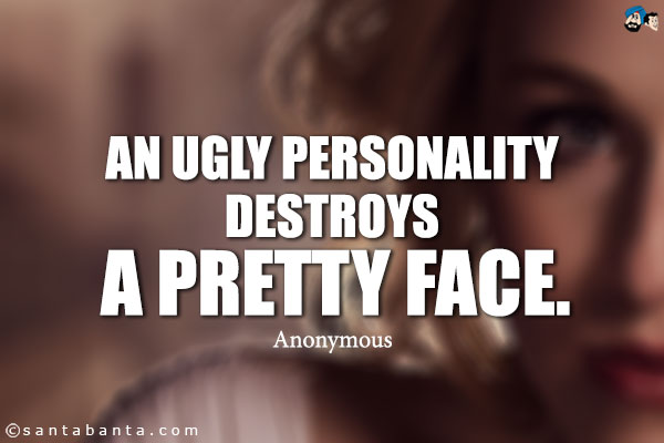 An ugly personality destroys a pretty face.