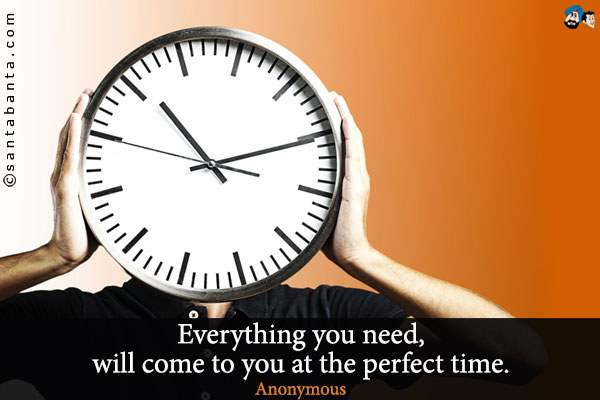 Everything you need, will come to you at the perfect time. 