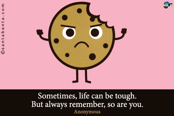 Sometimes, life can be tough. But always remember, so are you.  