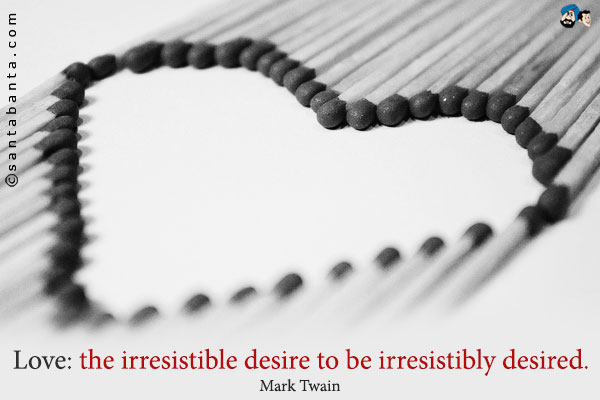 Love: the irresistible desire to be irresistibly desired.
