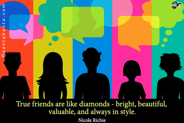 True friends are like diamonds - bright, beautiful, valuable, and always in style.