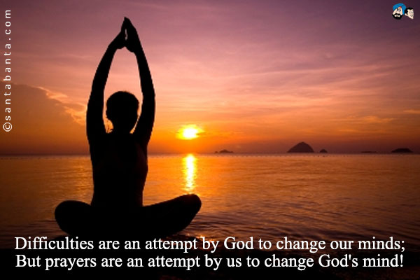 Difficulties are an attempt by God to change our minds;<br />
But prayers are an attempt by us to change God's mind!