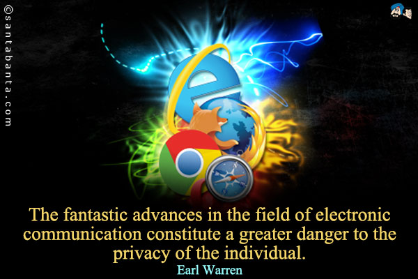 The fantastic advances in the field of electronic communication constitute a greater danger to the privacy of the individual. 
