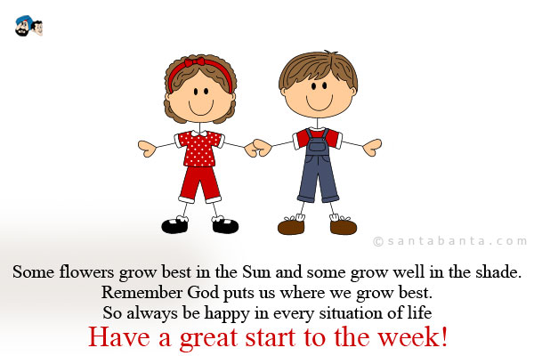 Some flowers grow best in the Sun and some grow well in the shade.<br />
Remember God puts us where we grow best. So always be happy in every situation of life<br /> 
Have a great start to the week!