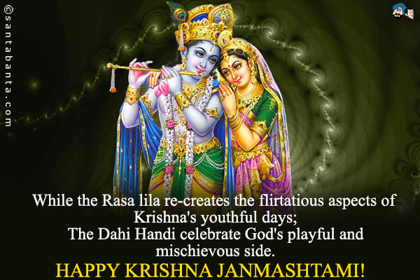 While the Rasa lila re-creates the flirtatious aspects of Krishna's youthful days;<br />
The Dahi Handi celebrate God's playful and mischievous side.<br />
Happy Krishna Janmashtami!