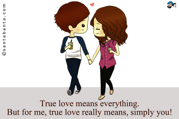 True love means everything. But for me, true love really means, simply you!