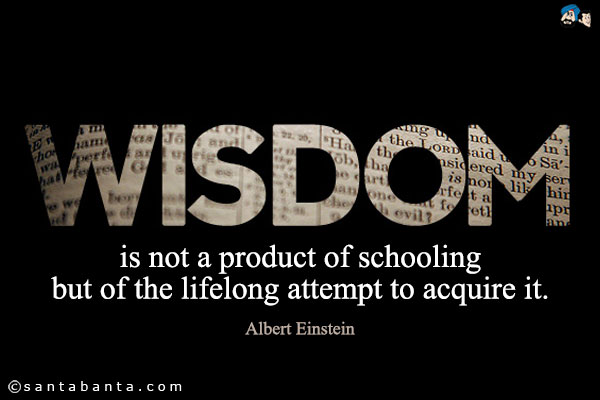 Wisdom is not a product of schooling but of the lifelong attempt to acquire it.