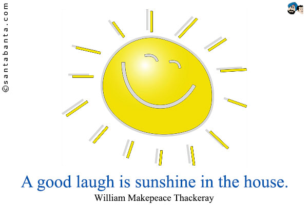 A good laugh is sunshine in the house.