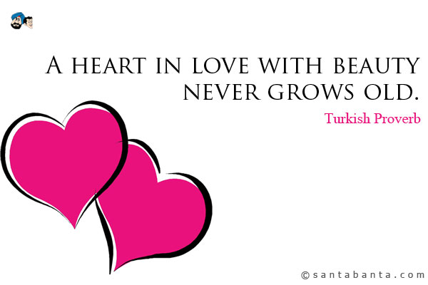 A heart in love with beauty never grows old. 
