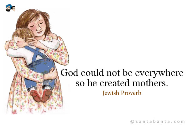 God could not be everywhere, so he created mothers.