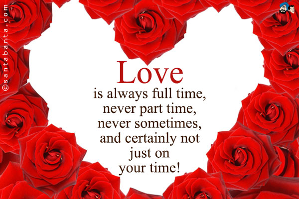 Love is always full time, never part time, never sometimes, and certainly not just on your time!