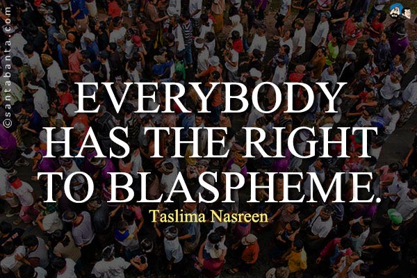 Everybody has the right to blaspheme.<br />
on free speech