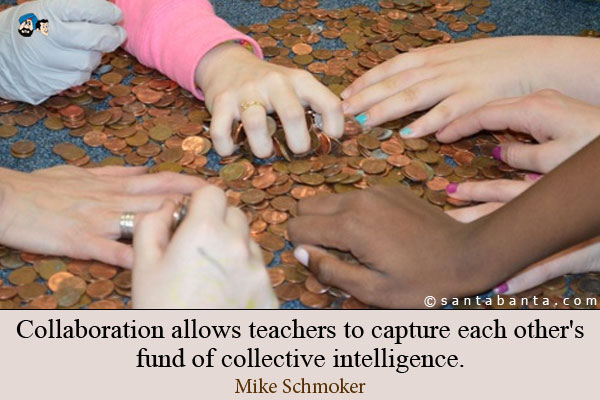 Collaboration allows teachers to capture each other's fund of collective intelligence. 
