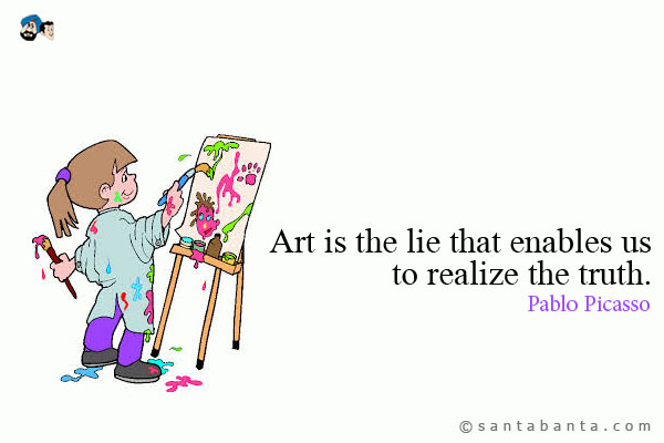 Art is the lie that enables us to realize the truth.
