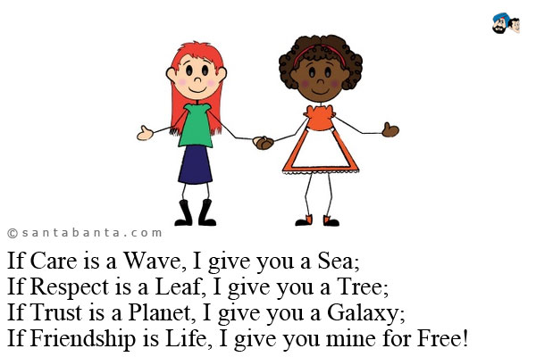 If Care is a Wave, I give you a Sea;<br />
If Respect is a Leaf, I give you a Tree;<br />
If Trust is a Planet, I give you a Galaxy;<br />
If Friendship is Life, I give you mine for Free!