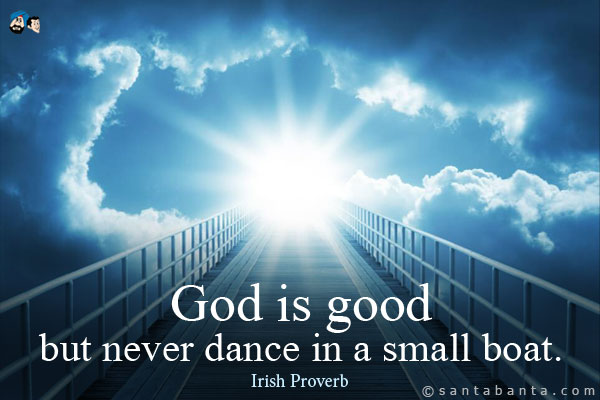 God is good, but never dance in a small boat.

