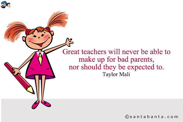 Great teachers will never be able to make up for bad parents, nor should they be expected to. 
