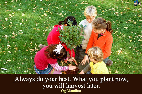 Always do your best. What you plant now, you will harvest later.

