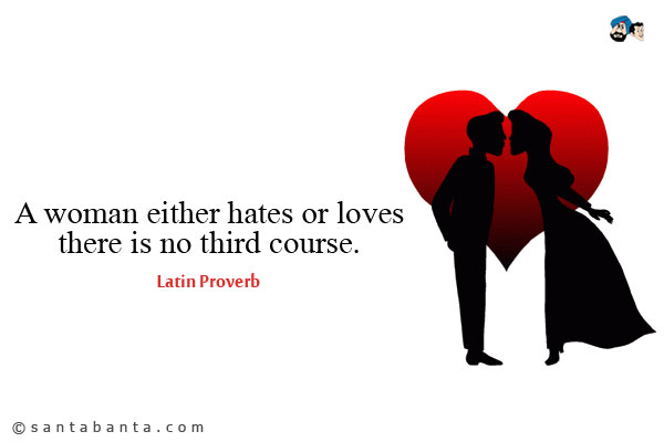 A woman either hates or loves,there is no third course.


