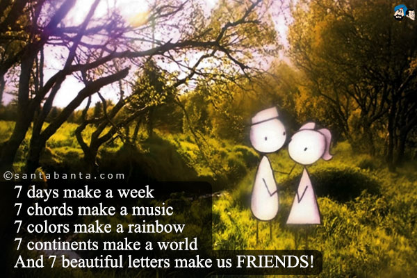 7 days make a Week<br />
7 notes make a Music<br />
7 colors make a Rainbow<br />
7 continents make a World<br />
And 7 beautiful letters make us FRIENDS!