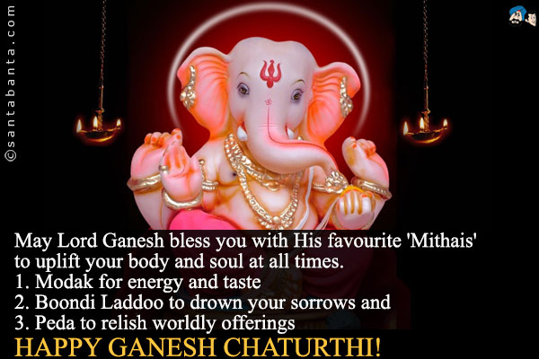 May Lord Ganesh bless you with His favourite 'Mithais' to uplift your body and soul at all times.<br /><br />
1. Modak for energy and taste<br />
2. Boondi Laddoo to drown your sorrows and<br />
3. Peda to relish worldly offerings<br />
Happy Ganesh Chaturthi!