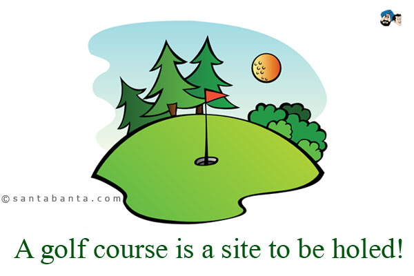 A golf course is a site to be holed!