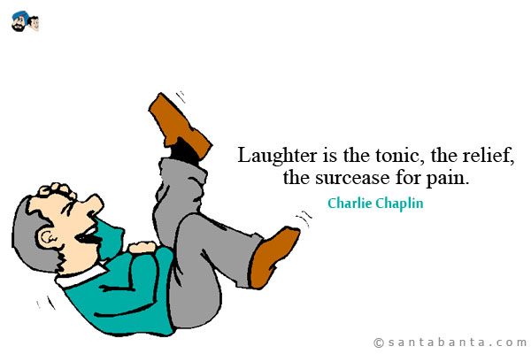 Laughter is the tonic, the relief, the surcease for pain.

