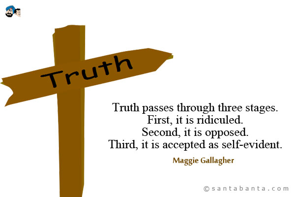 Truth passes through three stages. First, it is ridiculed. Second, it is opposed. Third, it is accepted as self-evident. 