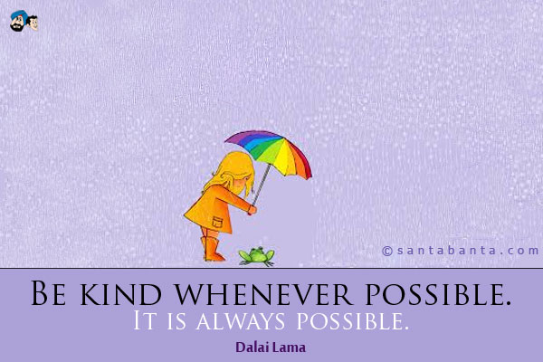 Be kind whenever possible. It is always possible. 