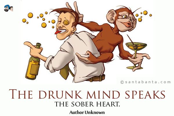 The drunk mind speaks the sober heart. 