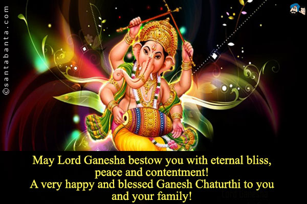 May Lord Ganesha bestow you with eternal bliss, peace 
and contentment!<br/>
A very happy and blessed Ganesh Chaturthi to you and 
your family!