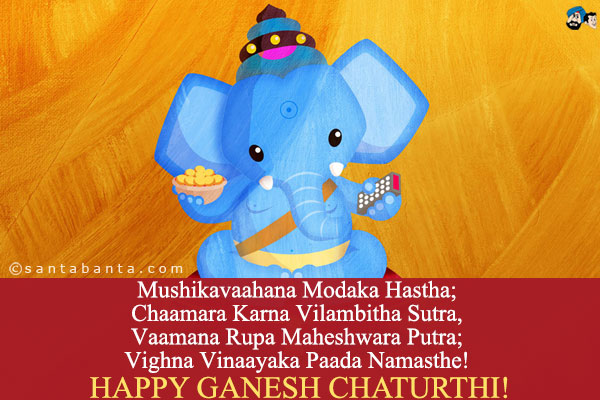 Mushikavaahana Modaka Hastha;<br/>
Chaamara Karna Vilambitha Sutra,<br/>
Vaamana Rupa Maheshwara Putra;<br/>
Vighna Vinaayaka Paada Namasthe!<br/>
Happy Ganesh Chaturthi!