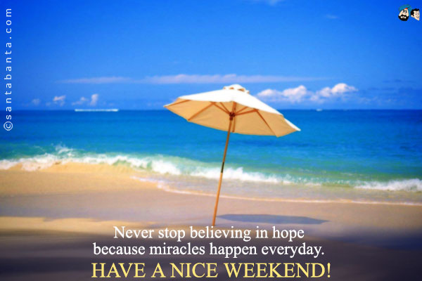 Never stop believing in hope because miracles happen everyday.
Have A Nice Weekend! 