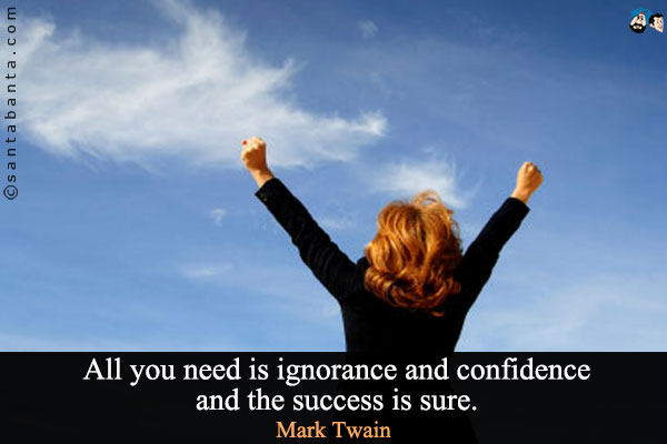 All you need is ignorance and confidence and the success is sure.
