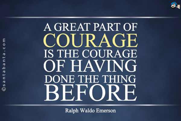 A great part of courage is the courage of having done the thing before.

