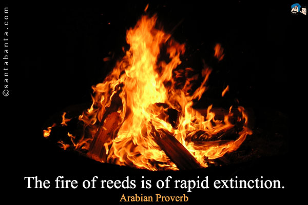 The fire of reeds is of rapid extinction.


