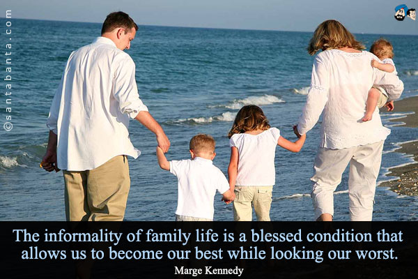 The informality of family life is a blessed condition that allows us to become our best while looking our worst. 