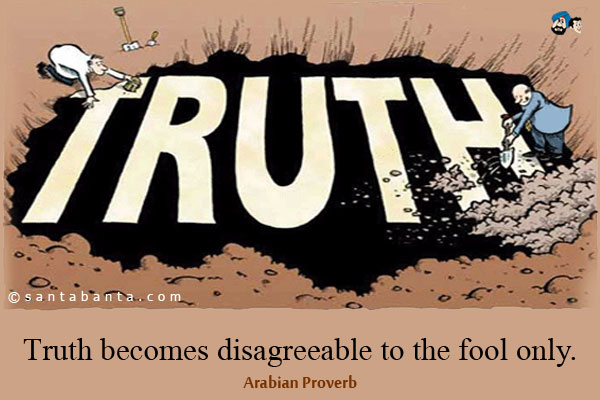 Truth becomes disagreeable to the fool only.


